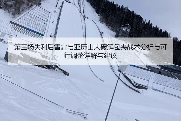 第三场失利后雷霆与亚历山大破解包夹战术分析与可行调整详解与建议