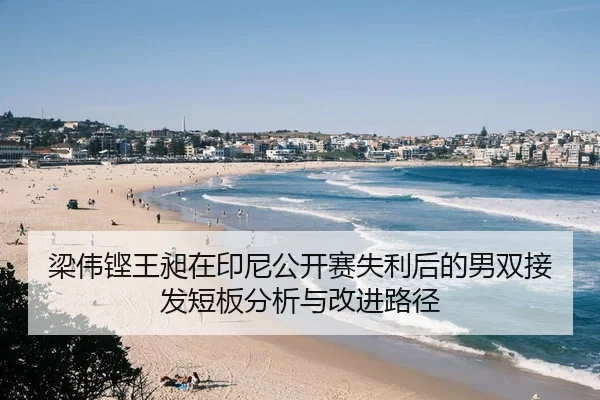 梁伟铿王昶在印尼公开赛失利后的男双接发短板分析与改进路径