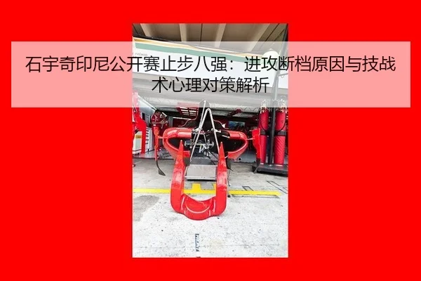 石宇奇印尼公开赛止步八强：进攻断档原因与技战术心理对策解析