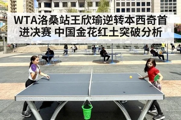WTA洛桑站王欣瑜逆转本西奇首进决赛 中国金花红土突破分析