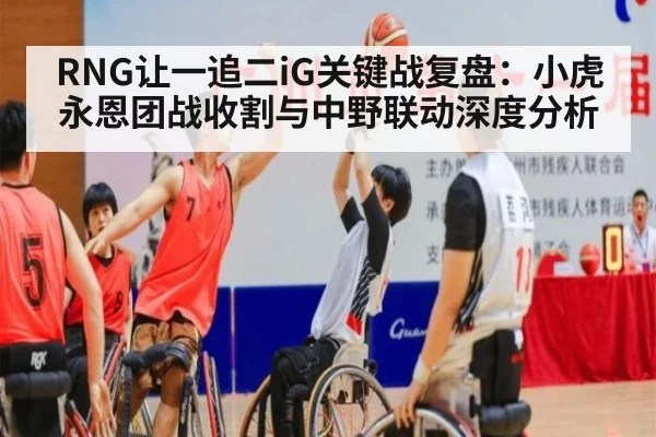 RNG让一追二iG关键战复盘：小虎永恩团战收割与中野联动深度分析