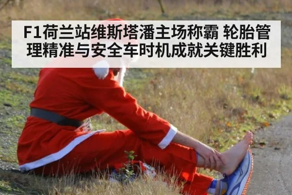 F1荷兰站维斯塔潘主场称霸 轮胎管理精准与安全车时机成就关键胜利